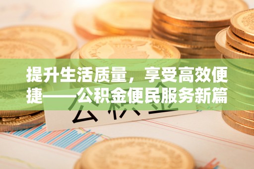武昌提升生活质量，享受高效便捷——公积金便民服务新篇章