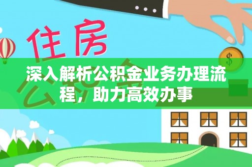 武昌深入解析公积金业务办理流程，助力高效办事