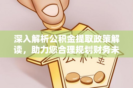 武昌深入解析公积金提取政策解读，助力您合理规划财务未来