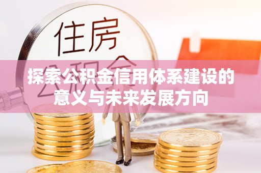 武昌探索公积金信用体系建设的意义与未来发展方向