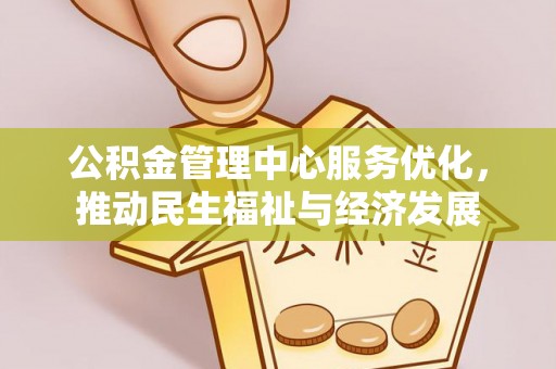 武昌公积金管理中心服务优化，推动民生福祉与经济发展
