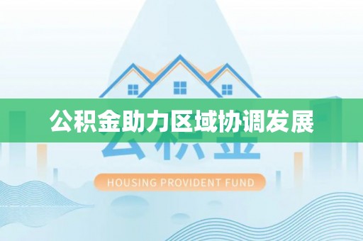 武昌公积金助力区域协调发展