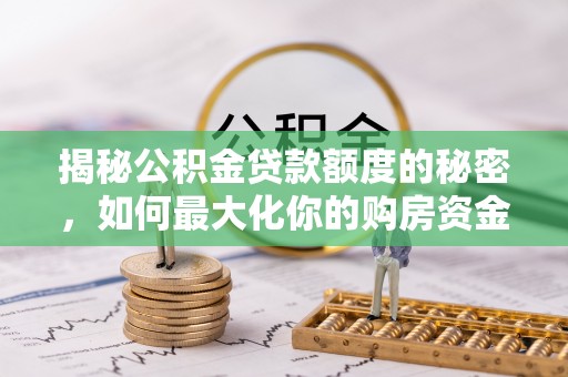 武昌揭秘公积金贷款额度的秘密，如何最大化你的购房资金