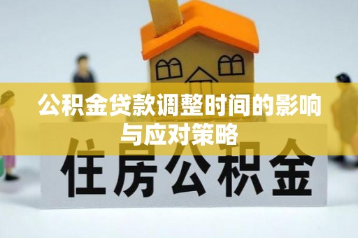 武昌公积金贷款调整时间的影响与应对策略