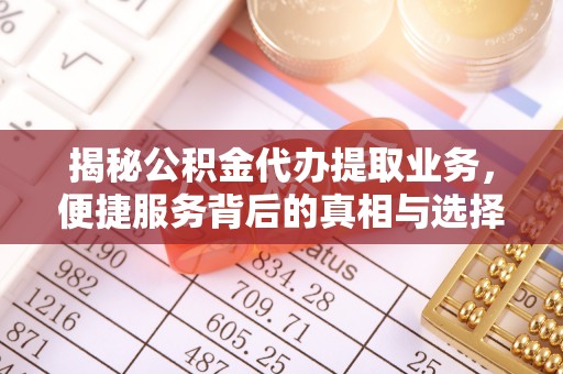 武昌揭秘公积金代办提取业务，便捷服务背后的真相与选择