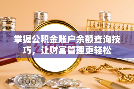 武昌掌握公积金账户余额查询技巧，让财富管理更轻松