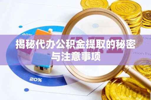 武昌揭秘代办公积金提取的秘密与注意事项