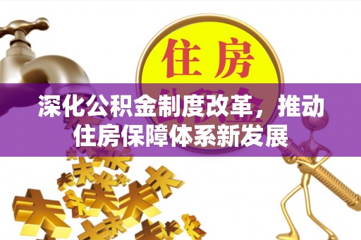 武昌深化公积金制度改革，推动住房保障体系新发展