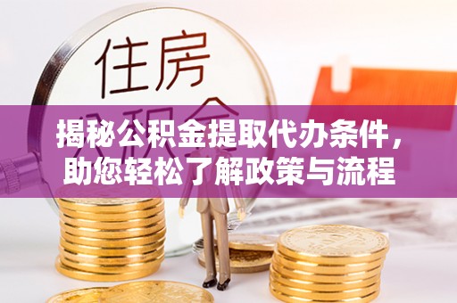 武昌揭秘公积金提取代办条件，助您轻松了解政策与流程