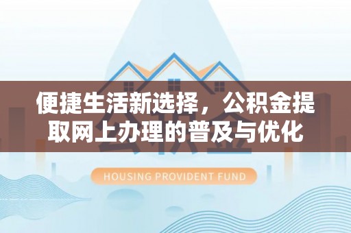 武昌便捷生活新选择，公积金提取网上办理的普及与优化