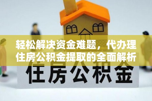 武昌轻松解决资金难题，代办理住房公积金提取的全面解析