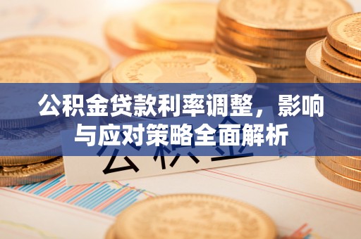 武昌公积金贷款利率调整，影响与应对策略全面解析