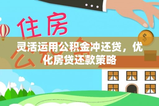 武昌灵活运用公积金冲还贷，优化房贷还款策略
