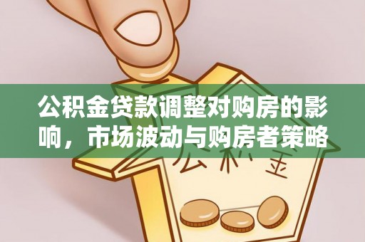 武昌公积金贷款调整对购房的影响，市场波动与购房者策略解析