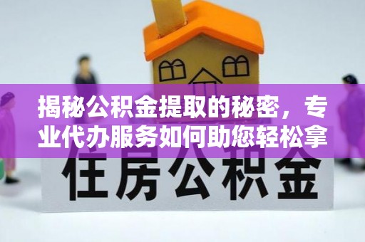 武昌揭秘公积金提取的秘密，专业代办服务如何助您轻松拿钱