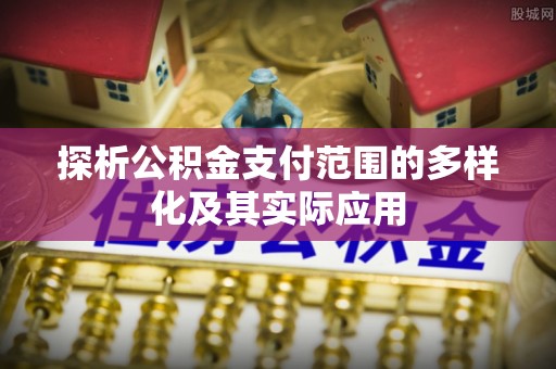武昌探析公积金支付范围的多样化及其实际应用