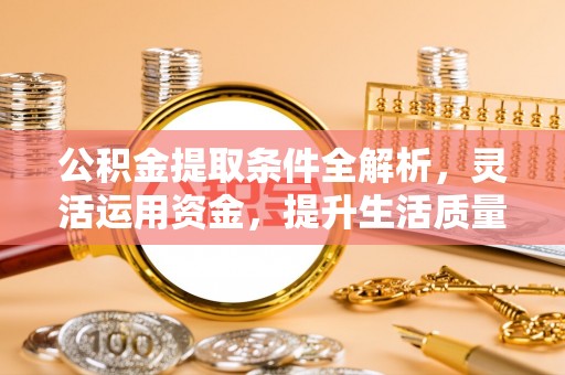 武昌公积金提取条件全解析，灵活运用资金，提升生活质量