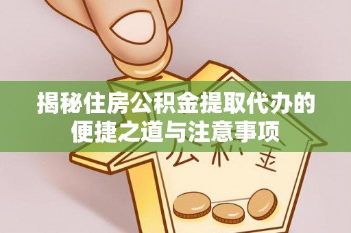 武昌揭秘住房公积金提取代办的便捷之道与注意事项