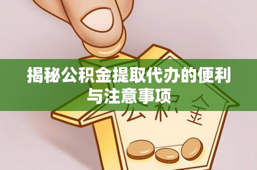 武昌揭秘公积金提取代办的便利与注意事项
