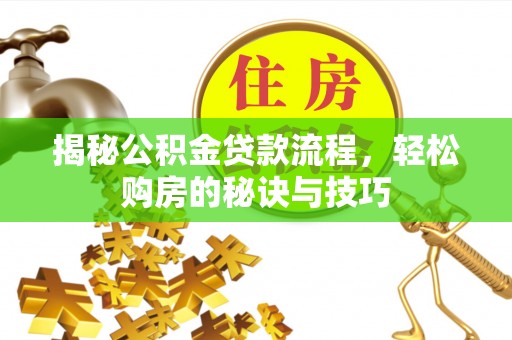 武昌揭秘公积金贷款流程，轻松购房的秘诀与技巧