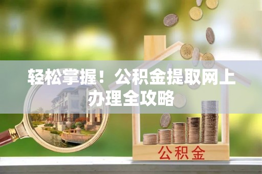 武昌轻松掌握！公积金提取网上办理全攻略