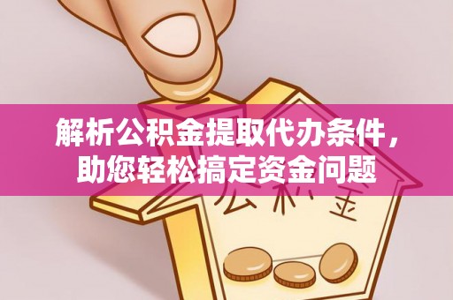武昌解析公积金提取代办条件，助您轻松搞定资金问题