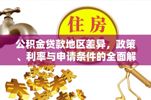 武昌公积金贷款地区差异，政策、利率与申请条件的全面解析