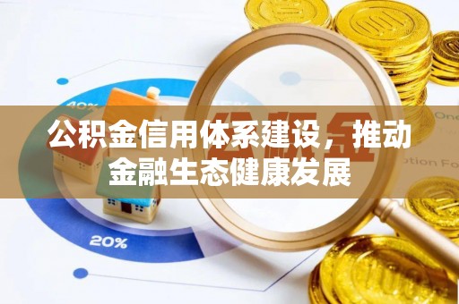 武昌公积金信用体系建设，推动金融生态健康发展