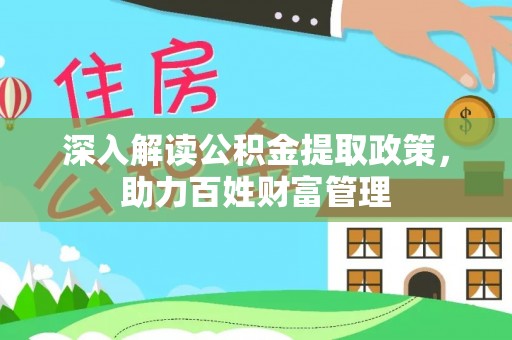 武昌深入解读公积金提取政策，助力百姓财富管理