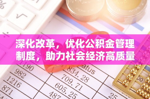 武昌深化改革，优化公积金管理制度，助力社会经济高质量发展