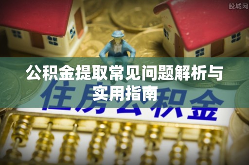 武昌公积金提取常见问题解析与实用指南