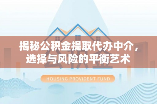 武昌揭秘公积金提取代办中介，选择与风险的平衡艺术