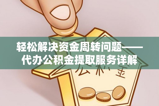 武昌轻松解决资金周转问题——代办公积金提取服务详解