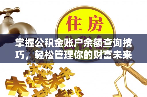 武昌掌握公积金账户余额查询技巧，轻松管理你的财富未来