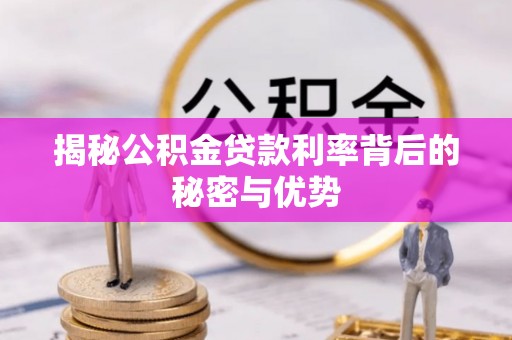 武昌揭秘公积金贷款利率背后的秘密与优势