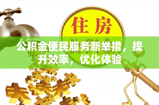 武昌公积金便民服务新举措，提升效率，优化体验