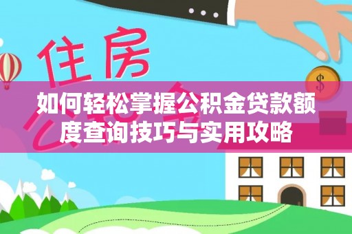 武昌如何轻松掌握公积金贷款额度查询技巧与实用攻略