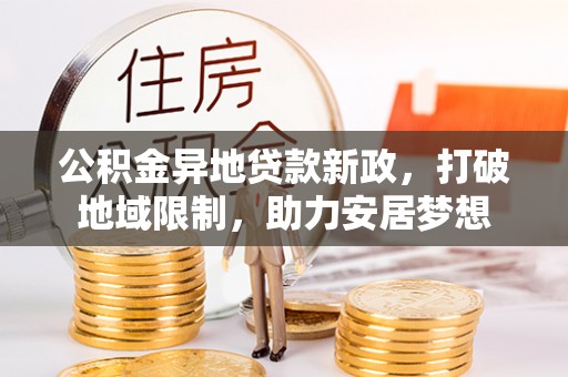 武昌公积金异地贷款新政，打破地域限制，助力安居梦想