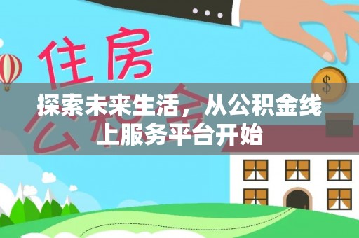 武昌探索未来生活，从公积金线上服务平台开始