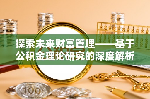 武昌探索未来财富管理——基于公积金理论研究的深度解析