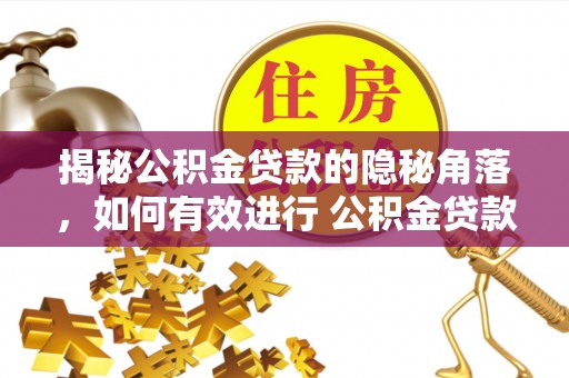 武昌揭秘公积金贷款的隐秘角落，如何有效进行 公积金贷款风险防控