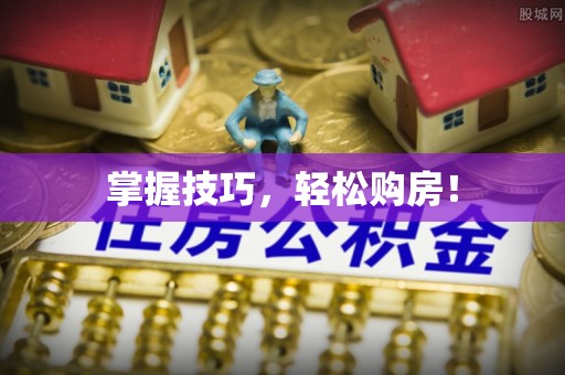 武昌掌握技巧，轻松购房！