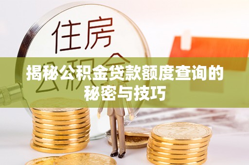 武昌揭秘公积金贷款额度查询的秘密与技巧