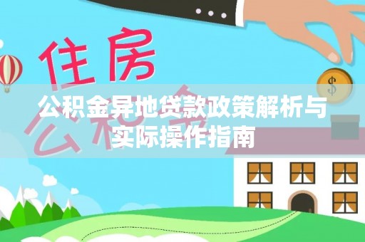 武昌公积金异地贷款政策解析与实际操作指南