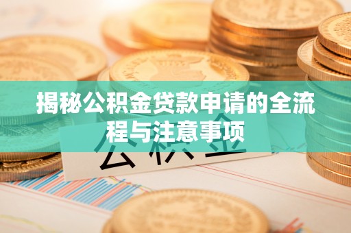 武昌揭秘公积金贷款申请的全流程与注意事项