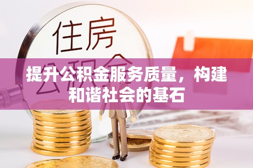 武昌提升公积金服务质量，构建和谐社会的基石