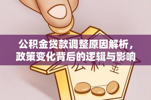 武昌公积金贷款调整原因解析，政策变化背后的逻辑与影响