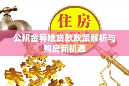 武昌公积金异地贷款政策解析与购房新机遇