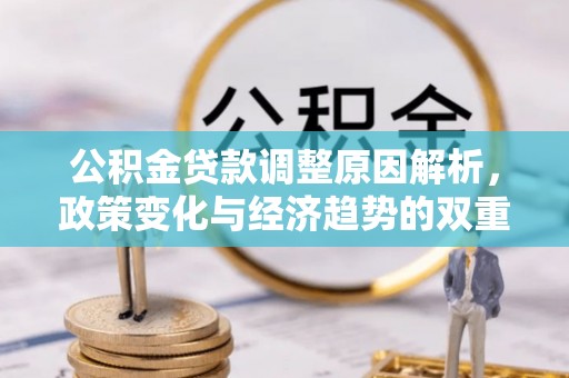 武昌公积金贷款调整原因解析，政策变化与经济趋势的双重影响