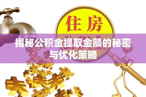 武昌揭秘公积金提取金额的秘密与优化策略